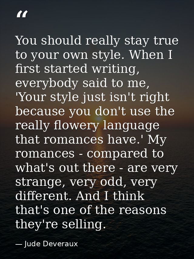 You should really stay true to your own style. When I first started writing, everybody said to me, 'Your style just isn' — Jude Deveraux