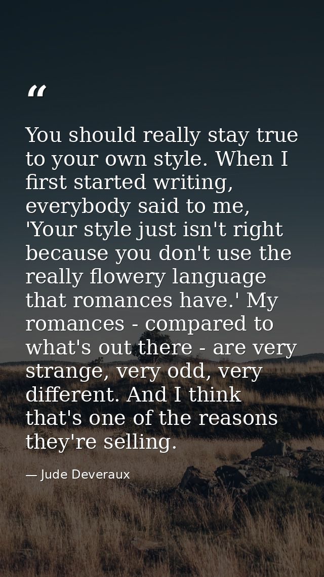 You should really stay true to your own style. When I first started writing, everybody said to me, 'Your style just isn' — Jude Deveraux