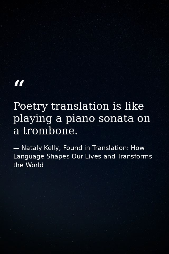 Poetry translation is like playing a piano sonata on a trombone. — Nataly Kelly, Found in Translation: How Language Shapes Our Lives and Transforms the World