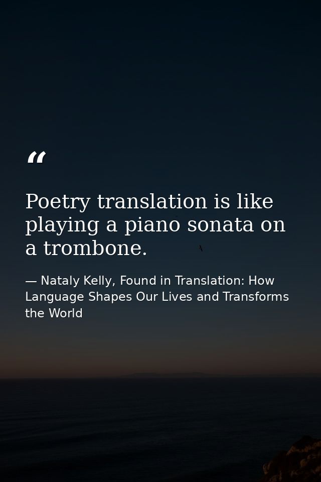 Poetry translation is like playing a piano sonata on a trombone. — Nataly Kelly, Found in Translation: How Language Shapes Our Lives and Transforms the World