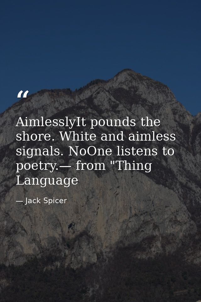 AimlesslyIt pounds the shore. White and aimless signals. NoOne listens to poetry.— from "Thing Language — Jack Spicer
