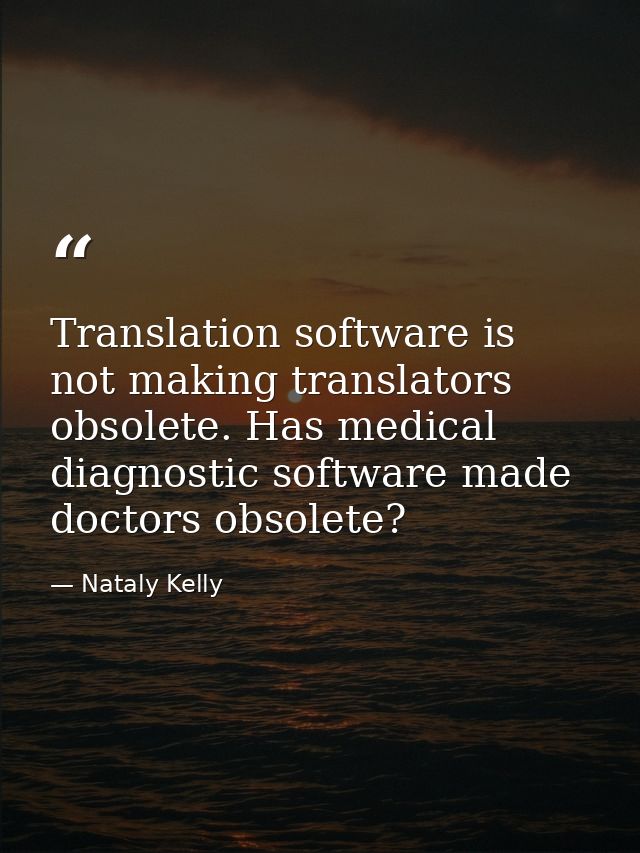 Translation software is not making translators obsolete. Has medical diagnostic software made doctors obsolete? — Nataly Kelly