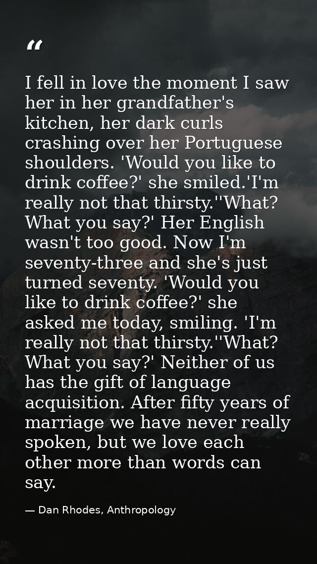 I fell in love the moment I saw her in her grandfather's kitchen, her dark curls crashing over her Portuguese shoulders. — Dan Rhodes, Anthropology