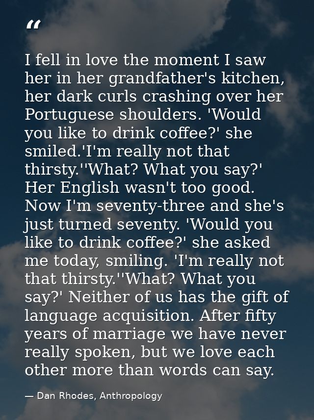 I fell in love the moment I saw her in her grandfather's kitchen, her dark curls crashing over her Portuguese shoulders. — Dan Rhodes, Anthropology