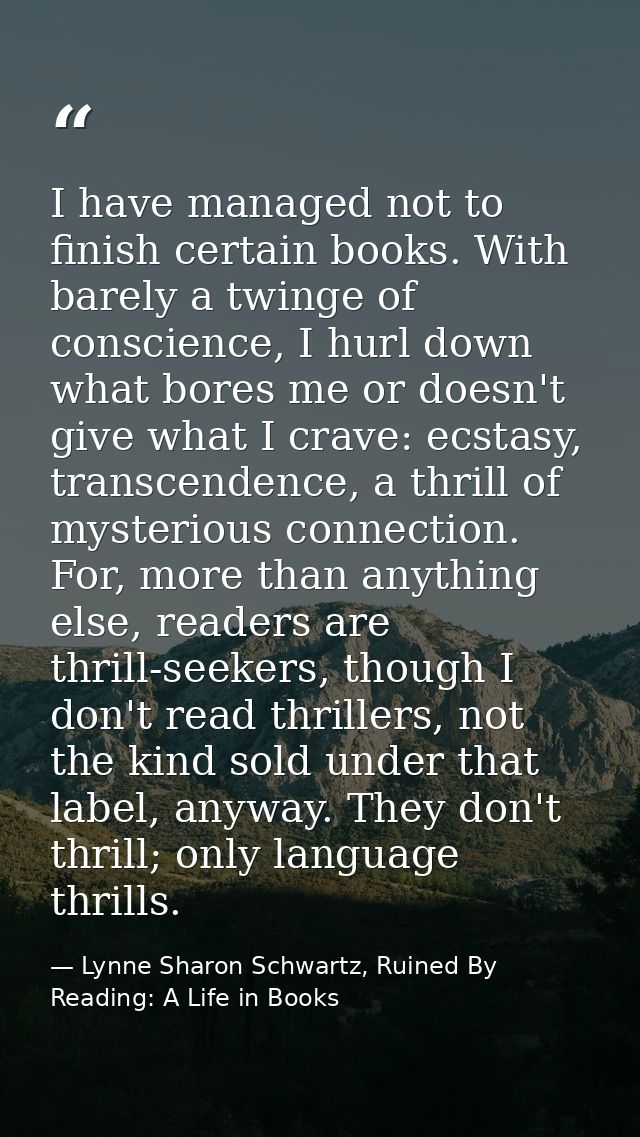 I have managed not to finish certain books. With barely a twinge of conscience, I hurl down what bores me or doesn't giv — Lynne Sharon Schwartz, Ruined By Reading: A Life in Books