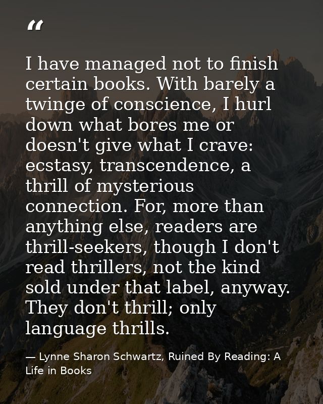 I have managed not to finish certain books. With barely a twinge of conscience, I hurl down what bores me or doesn't giv — Lynne Sharon Schwartz, Ruined By Reading: A Life in Books