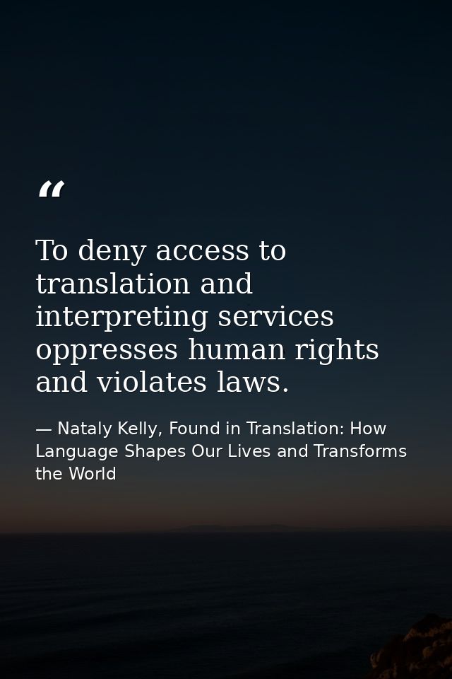 To deny access to translation and interpreting services oppresses human rights and violates laws. — Nataly Kelly, Found in Translation: How Language Shapes Our Lives and Transforms the World