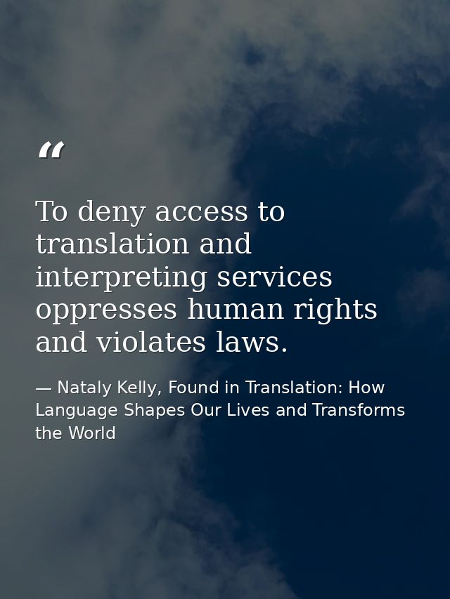 To deny access to translation and interpreting services oppresses human rights and violates laws. — Nataly Kelly, Found in Translation: How Language Shapes Our Lives and Transforms the World