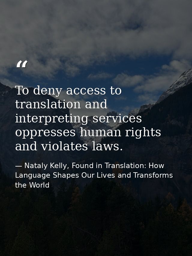 To deny access to translation and interpreting services oppresses human rights and violates laws. — Nataly Kelly, Found in Translation: How Language Shapes Our Lives and Transforms the World