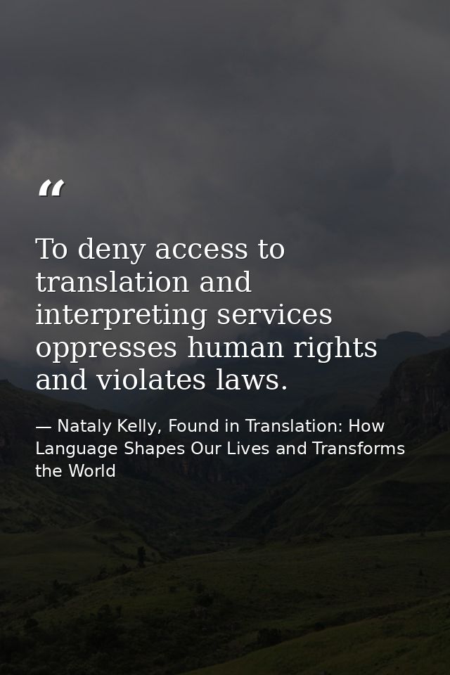 To deny access to translation and interpreting services oppresses human rights and violates laws. — Nataly Kelly, Found in Translation: How Language Shapes Our Lives and Transforms the World