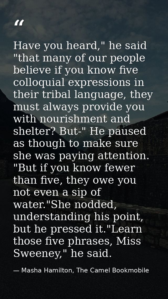 Have you heard," he said "that many of our people believe if you know five colloquial expressions in their tribal langua — Masha Hamilton, The Camel Bookmobile