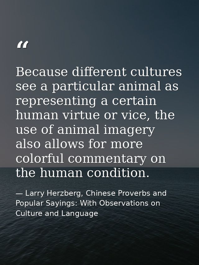 Because different cultures see a particular animal as representing a certain human virtue or vice, the use of animal ima — Larry Herzberg, Chinese Proverbs and Popular Sayings: With Observations on Culture and Language