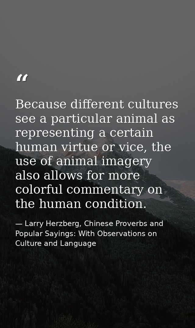 Because different cultures see a particular animal as representing a certain human virtue or vice, the use of animal ima — Larry Herzberg, Chinese Proverbs and Popular Sayings: With Observations on Culture and Language
