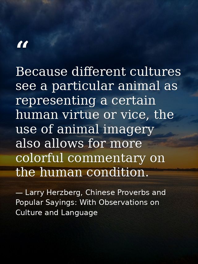 Because different cultures see a particular animal as representing a certain human virtue or vice, the use of animal ima — Larry Herzberg, Chinese Proverbs and Popular Sayings: With Observations on Culture and Language