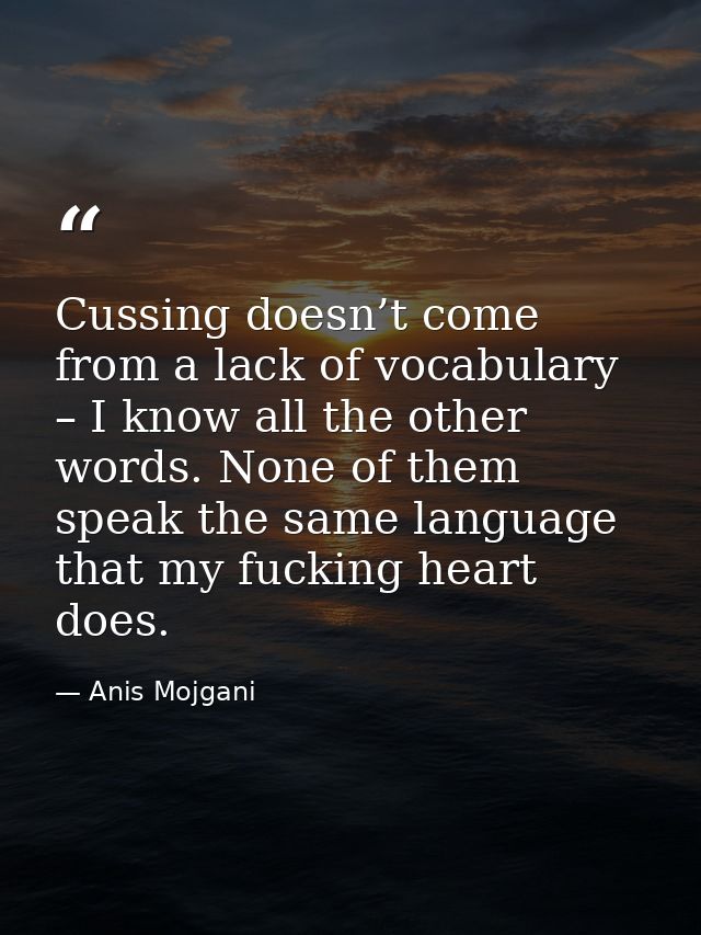 Cussing doesn’t come from a lack of vocabulary – I know all the other words. None of them speak the same language that m — Anis Mojgani