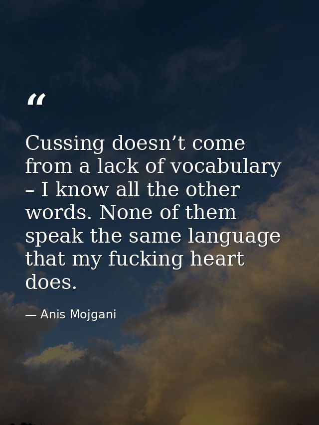 Cussing doesn’t come from a lack of vocabulary – I know all the other words. None of them speak the same language that m — Anis Mojgani
