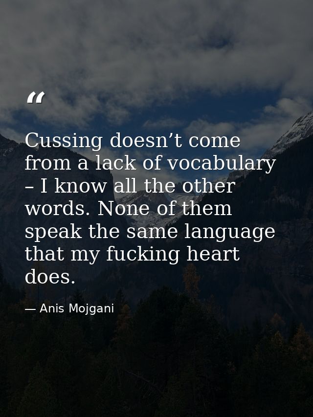 Cussing doesn’t come from a lack of vocabulary – I know all the other words. None of them speak the same language that m — Anis Mojgani