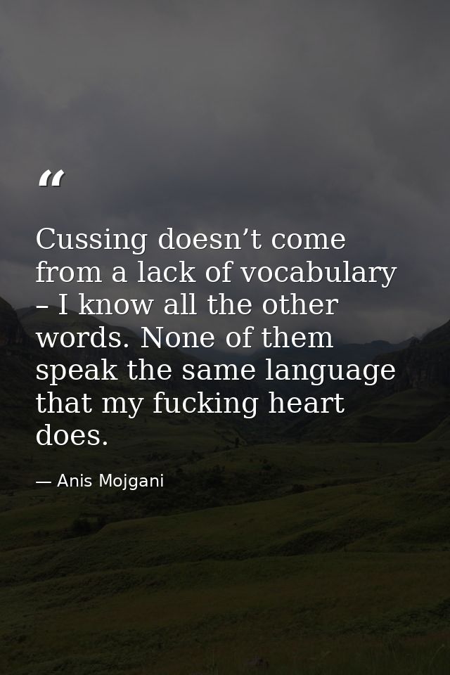 Cussing doesn’t come from a lack of vocabulary – I know all the other words. None of them speak the same language that m — Anis Mojgani