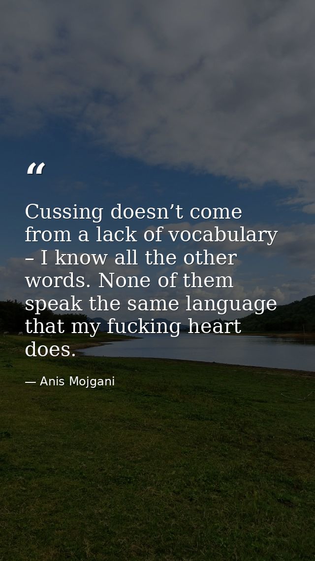Cussing doesn’t come from a lack of vocabulary – I know all the other words. None of them speak the same language that m — Anis Mojgani