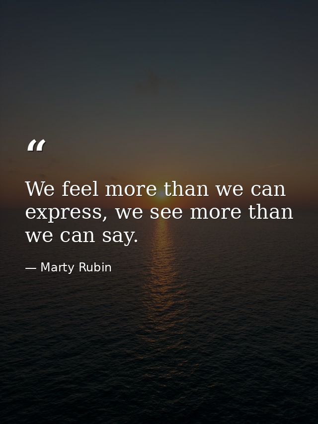 We feel more than we can express, we see more than we can say. — Marty Rubin