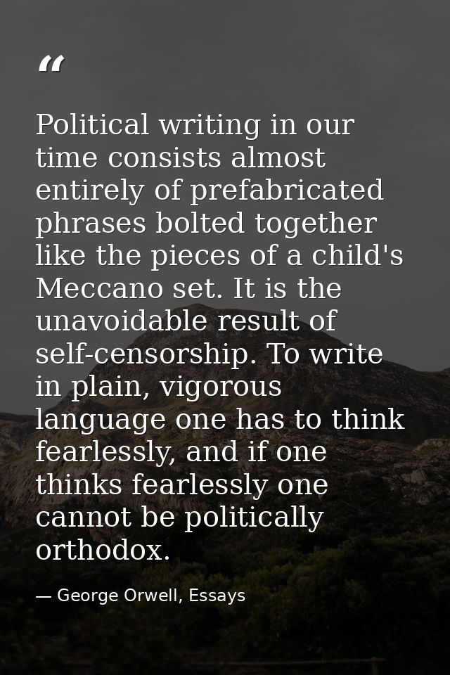 Political writing in our time consists almost entirely of prefabricated phrases bolted together like the pieces of a chi — George Orwell, Essays