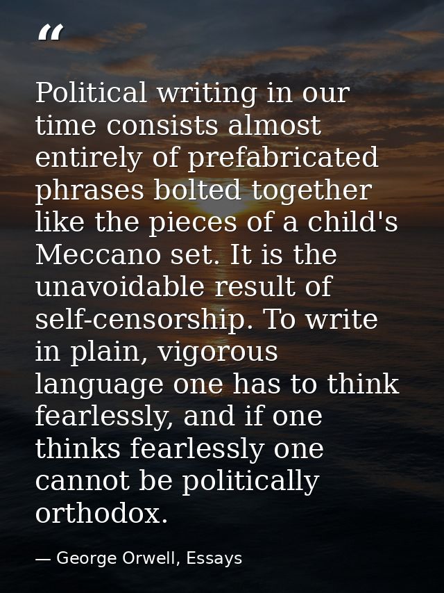 Political writing in our time consists almost entirely of prefabricated phrases bolted together like the pieces of a chi — George Orwell, Essays