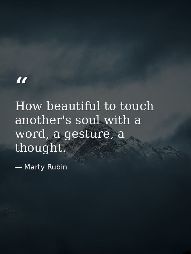 How beautiful to touch another's soul with a word, a gesture, a thought. — Marty Rubin