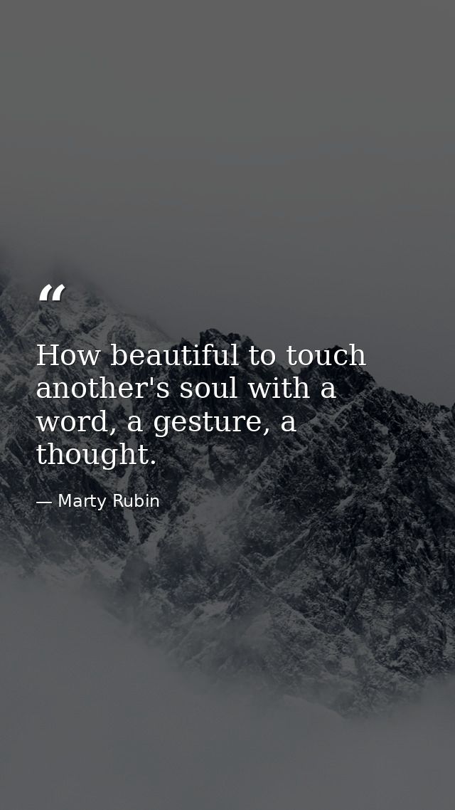 How beautiful to touch another's soul with a word, a gesture, a thought. — Marty Rubin
