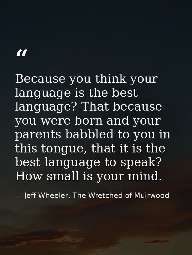 Because you think your language is the best language? That because you were born and your parents babbled to you in this — Jeff Wheeler, The Wretched of Muirwood