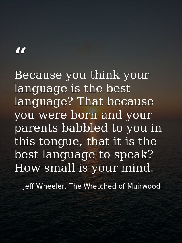 Because you think your language is the best language? That because you were born and your parents babbled to you in this — Jeff Wheeler, The Wretched of Muirwood