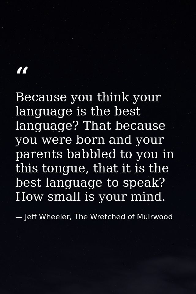 Because you think your language is the best language? That because you were born and your parents babbled to you in this — Jeff Wheeler, The Wretched of Muirwood