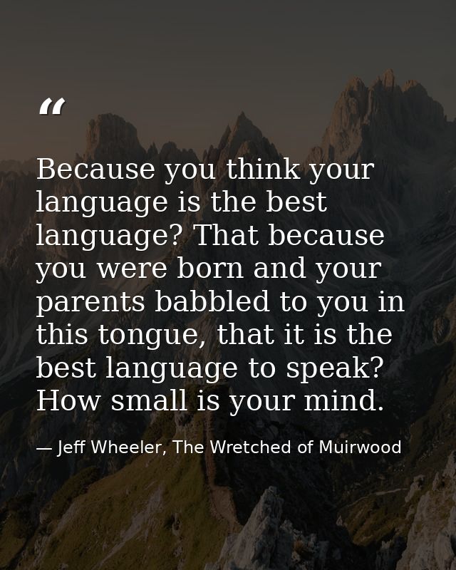 Because you think your language is the best language? That because you were born and your parents babbled to you in this — Jeff Wheeler, The Wretched of Muirwood