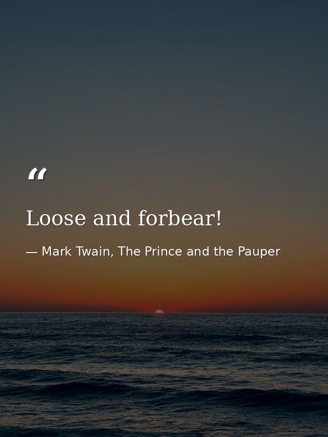 Loose and forbear! — Mark Twain, The Prince and the Pauper