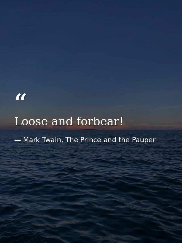 Loose and forbear! — Mark Twain, The Prince and the Pauper