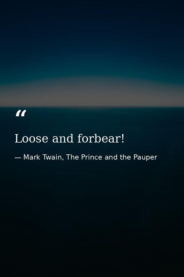 Loose and forbear! — Mark Twain, The Prince and the Pauper