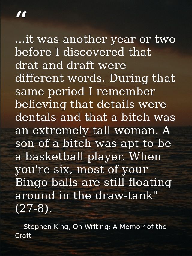...it was another year or two before I discovered that drat and draft were different words. During that same period I re — Stephen King, On Writing: A Memoir of the Craft