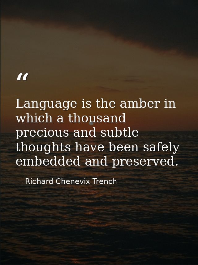 Language is the amber in which a thousand precious and subtle thoughts have been safely embedded and preserved. — Richard Chenevix Trench