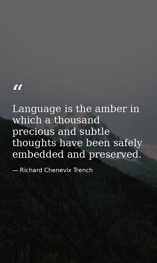 Language is the amber in which a thousand precious and subtle thoughts have been safely embedded and preserved. — Richard Chenevix Trench