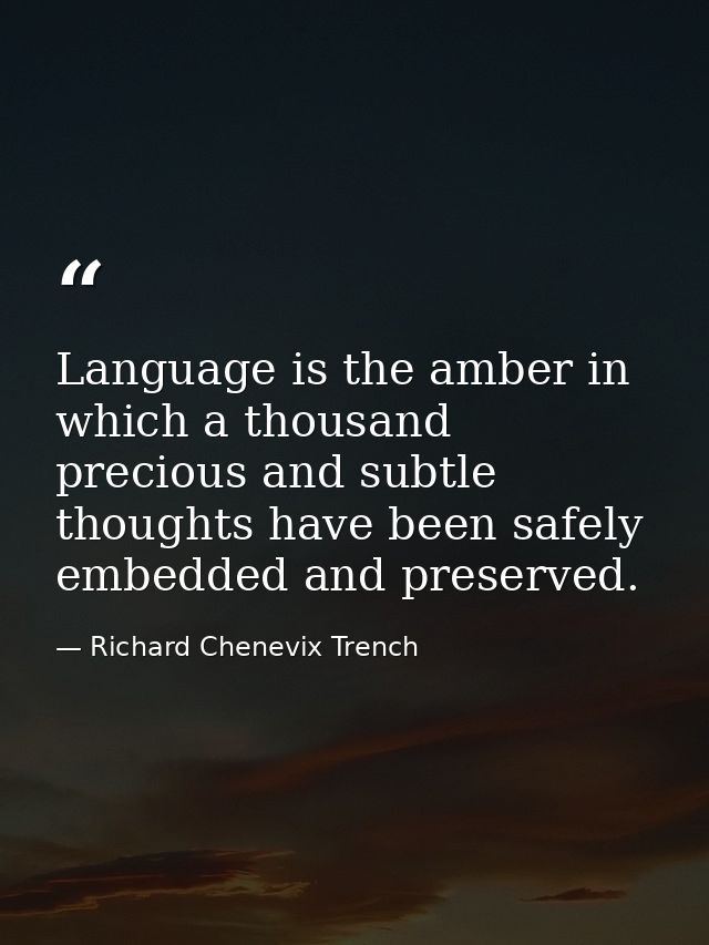 Language is the amber in which a thousand precious and subtle thoughts have been safely embedded and preserved. — Richard Chenevix Trench