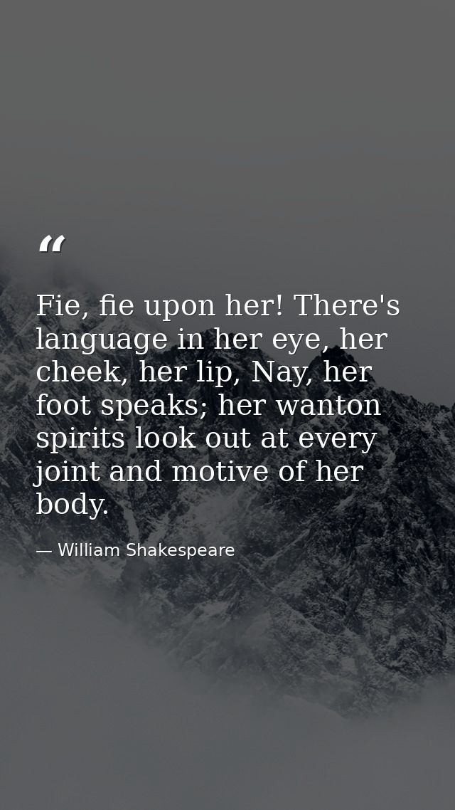 Fie, fie upon her! There's language in her eye, her cheek, her lip, Nay, her foot speaks; her wanton spirits look out at — William Shakespeare