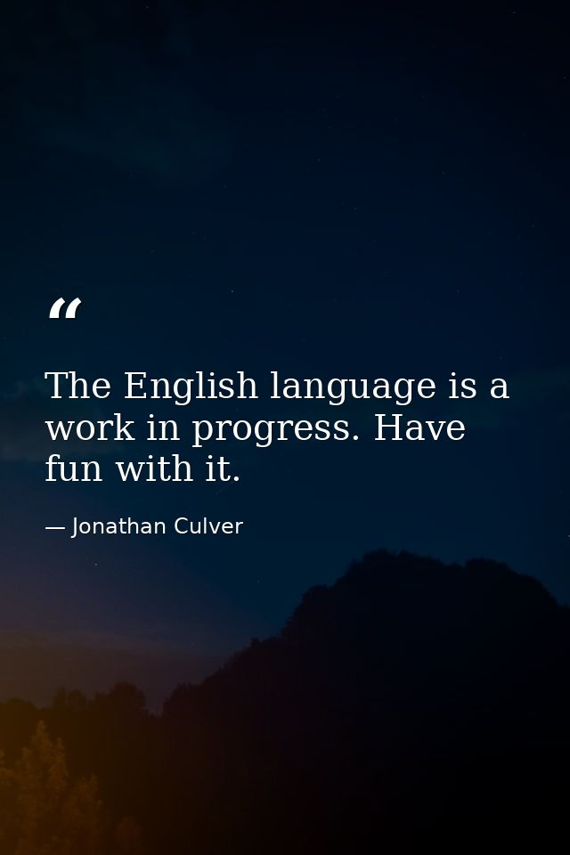 The English language is a work in progress. Have fun with it. — Jonathan Culver