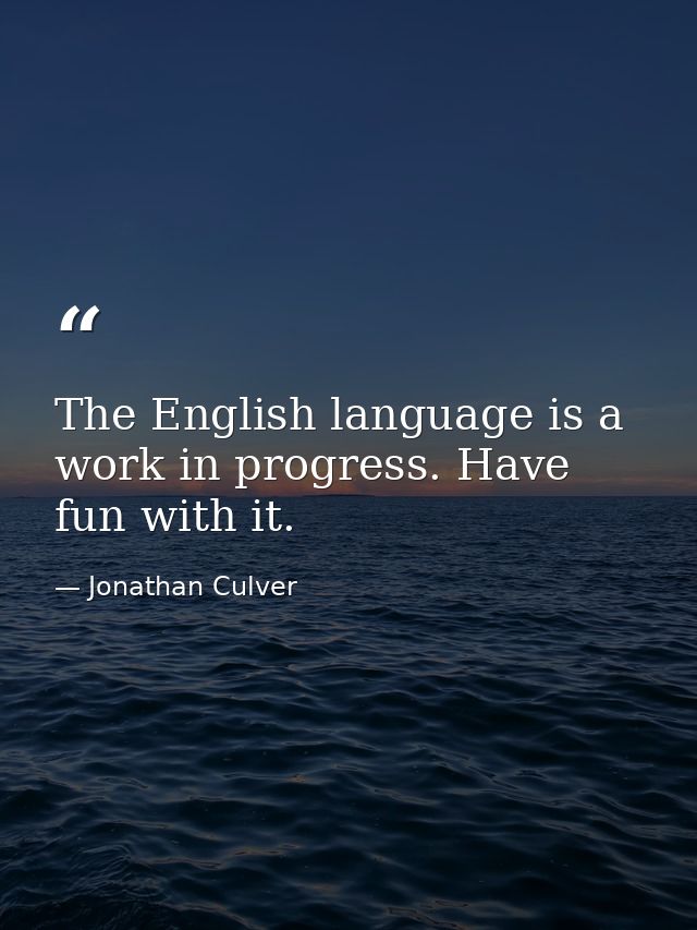 The English language is a work in progress. Have fun with it. — Jonathan Culver