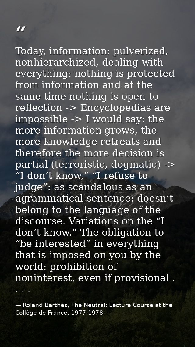 Today, information: pulverized, nonhierarchized, dealing with everything: nothing is protected from information and at t — Roland Barthes, The Neutral: Lecture Course at the Collège de France, 1977-1978