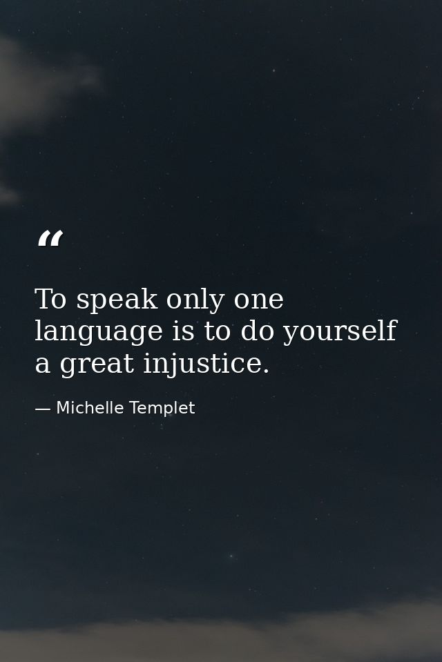 To speak only one language is to do yourself a great injustice. — Michelle Templet