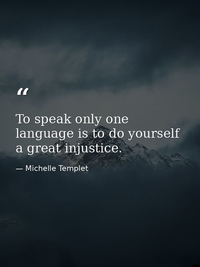 To speak only one language is to do yourself a great injustice. — Michelle Templet