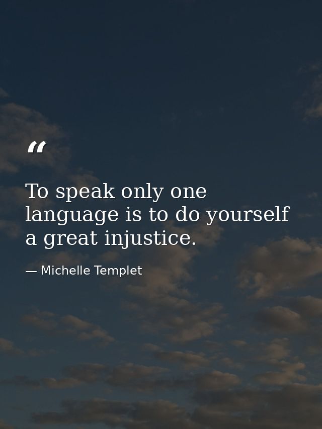 To speak only one language is to do yourself a great injustice. — Michelle Templet