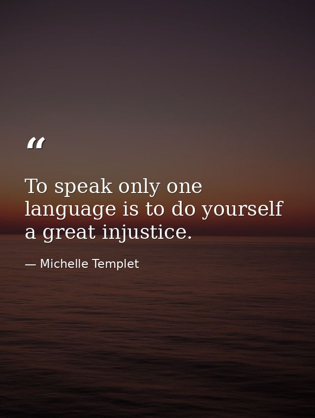 To speak only one language is to do yourself a great injustice. — Michelle Templet
