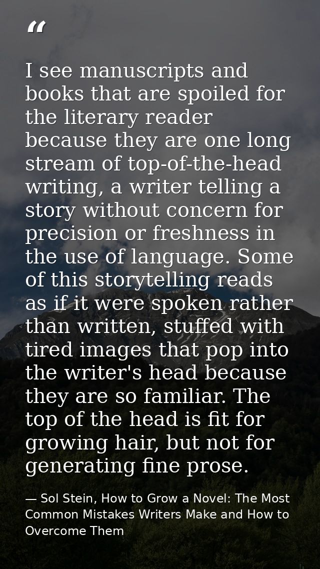 I see manuscripts and books that are spoiled for the literary reader because they are one long stream of top-of-the-head — Sol Stein, How to Grow a Novel: The Most Common Mistakes Writers Make and How to Overcome Them