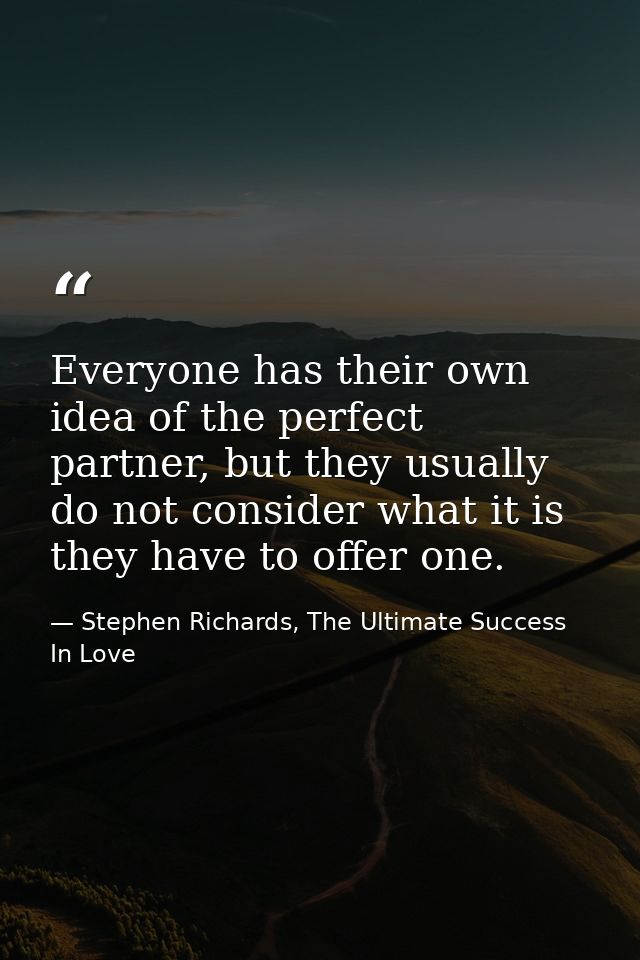 Everyone has their own idea of the perfect partner, but they usually do not consider what it is they have to offer one. — Stephen Richards, The Ultimate Success In Love