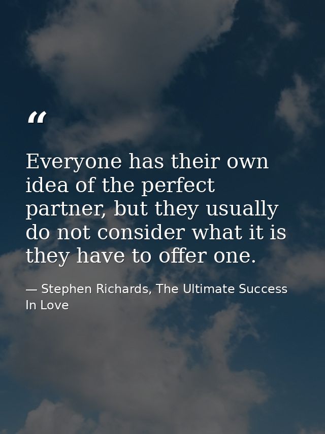 Everyone has their own idea of the perfect partner, but they usually do not consider what it is they have to offer one. — Stephen Richards, The Ultimate Success In Love